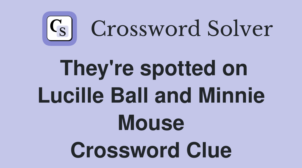 They're spotted on Lucille Ball and Minnie Mouse Crossword Clue